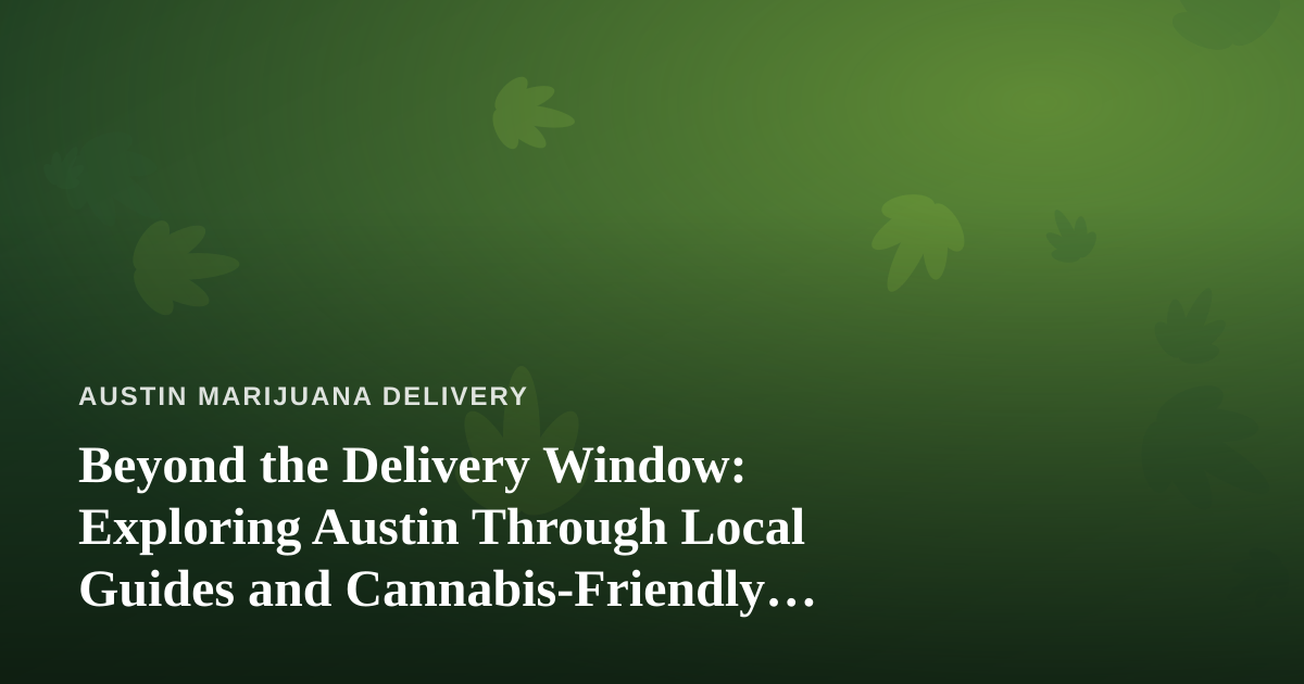 Beyond the Delivery Window: Exploring Austin Through Local Guides and Cannabis-Friendly Adventures