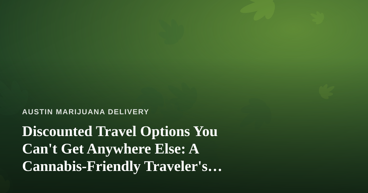 Discounted Travel Options You Can’t Get Anywhere Else: A Cannabis-Friendly Traveler’s Guide