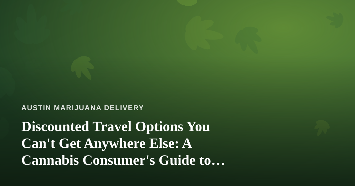 Discounted Travel Options You Can’t Get Anywhere Else: A Cannabis Consumer’s Guide to Smarter Getaways
