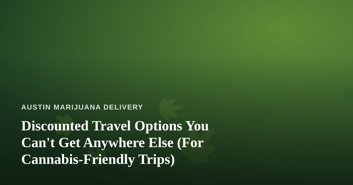 Discounted Travel Options You Can’t Get Anywhere Else (For Cannabis-Friendly Trips)