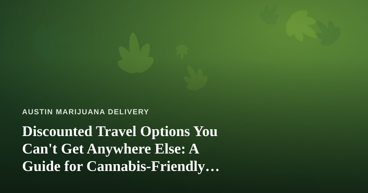 Discounted Travel Options You Can’t Get Anywhere Else: A Guide for Cannabis-Friendly Getaways