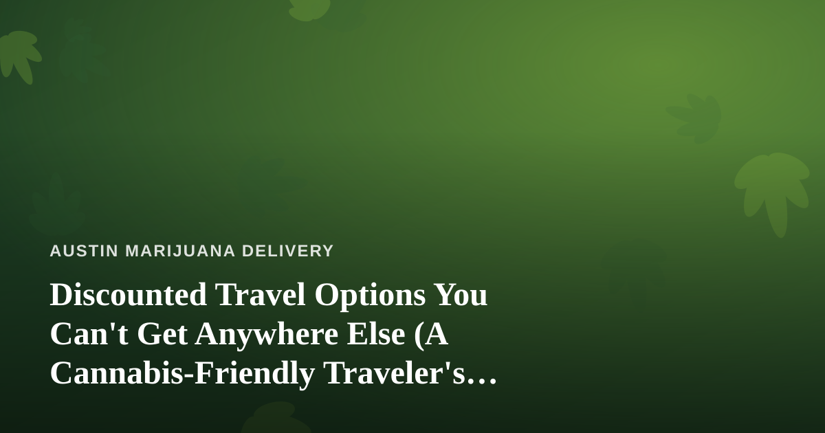 Discounted Travel Options You Can’t Get Anywhere Else (A Cannabis-Friendly Traveler’s Guide)