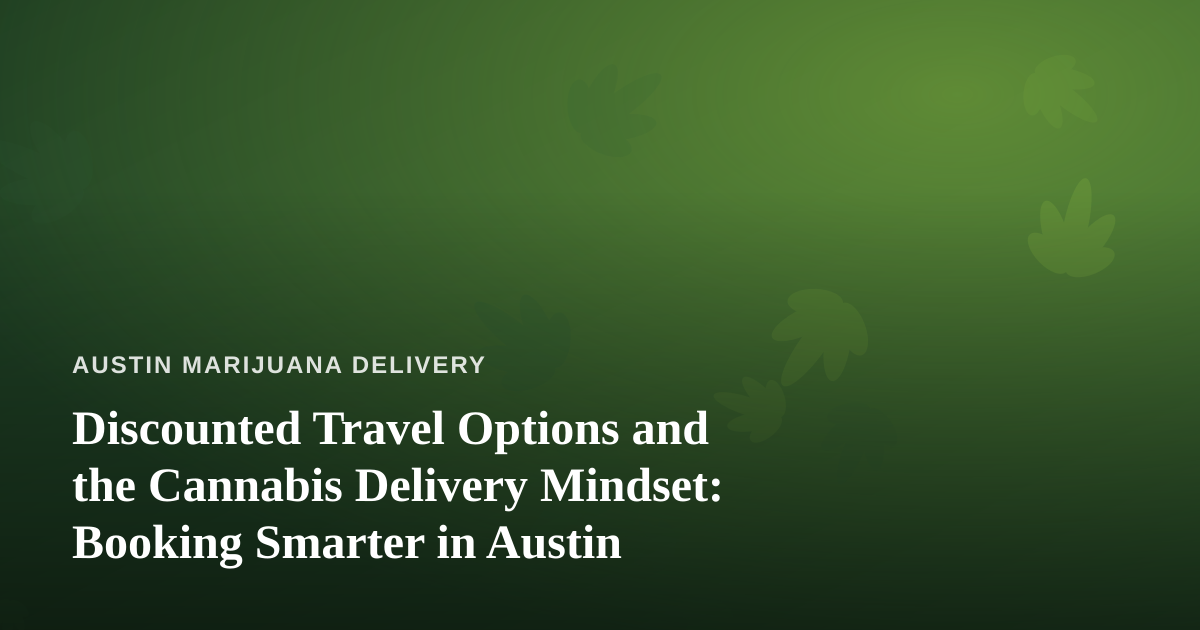 Discounted Travel Options and the Cannabis Delivery Mindset: Booking Smarter in Austin