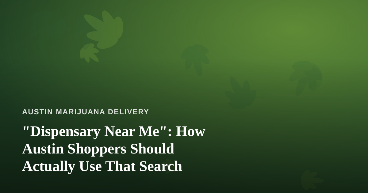 “Dispensary Near Me”: How Austin Shoppers Should Actually Use That Search