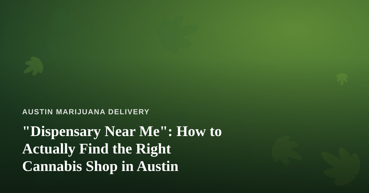 “Dispensary Near Me”: How to Actually Find the Right Cannabis Shop in Austin