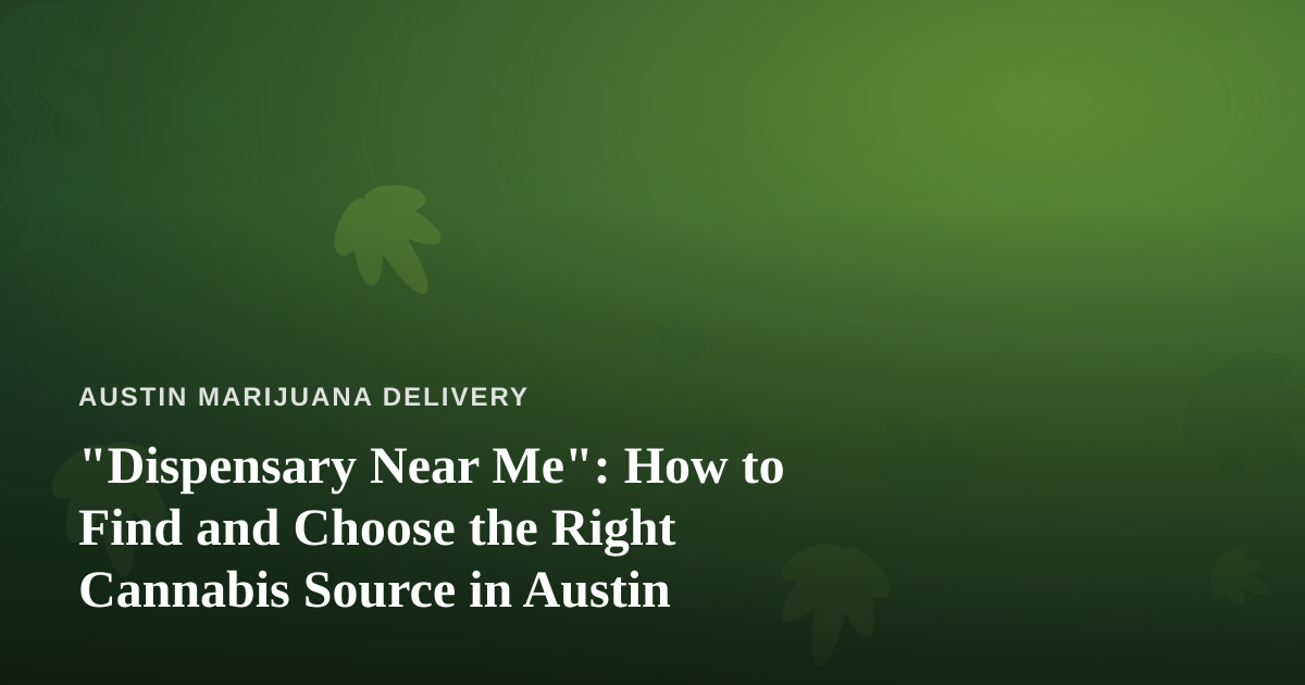 “Dispensary Near Me”: How to Find and Choose the Right Cannabis Source in Austin