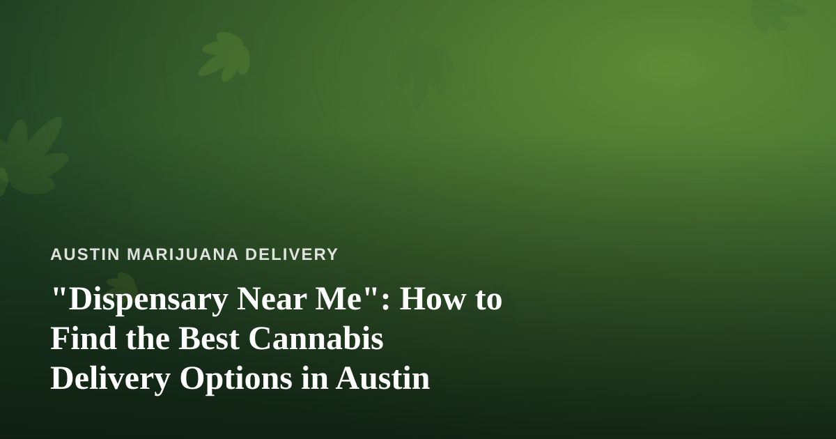 “Dispensary Near Me”: How to Find the Best Cannabis Delivery Options in Austin