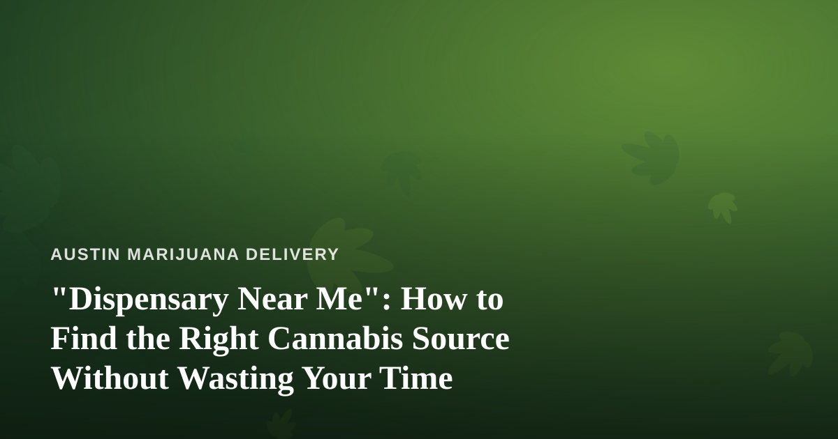 “Dispensary Near Me”: How to Find the Right Cannabis Source Without Wasting Your Time