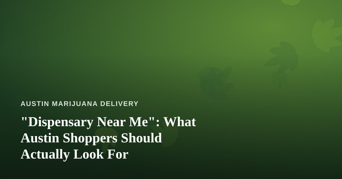 “Dispensary Near Me”: What Austin Shoppers Should Actually Look For