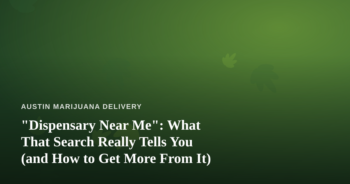 “Dispensary Near Me”: What That Search Really Tells You (and How to Get More From It)