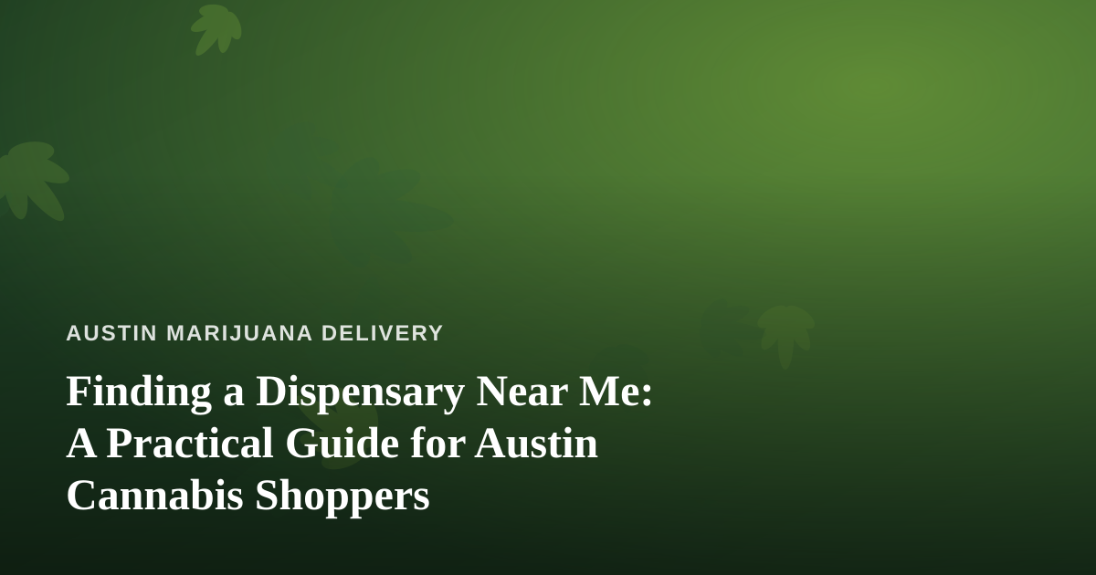 Finding a Dispensary Near Me: A Practical Guide for Austin Cannabis Shoppers