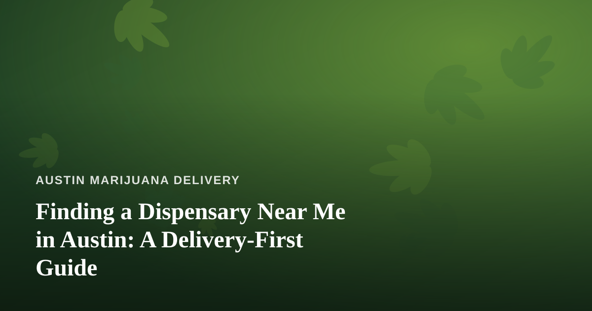 Finding a Dispensary Near Me in Austin: A Delivery-First Guide