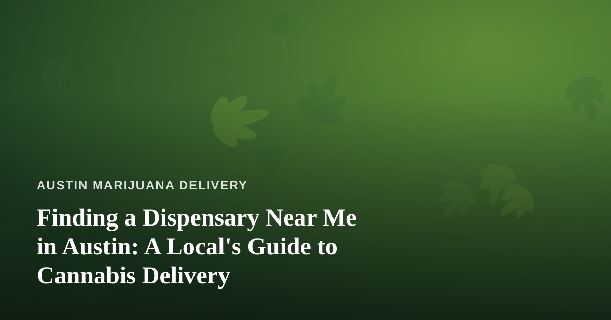 Finding a Dispensary Near Me in Austin: A Local’s Guide to Cannabis Delivery