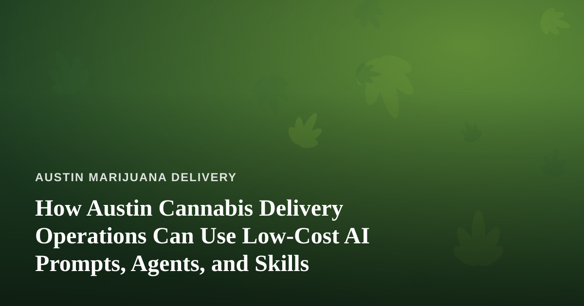 How Austin Cannabis Delivery Operations Can Use Low-Cost AI Prompts, Agents, and Skills