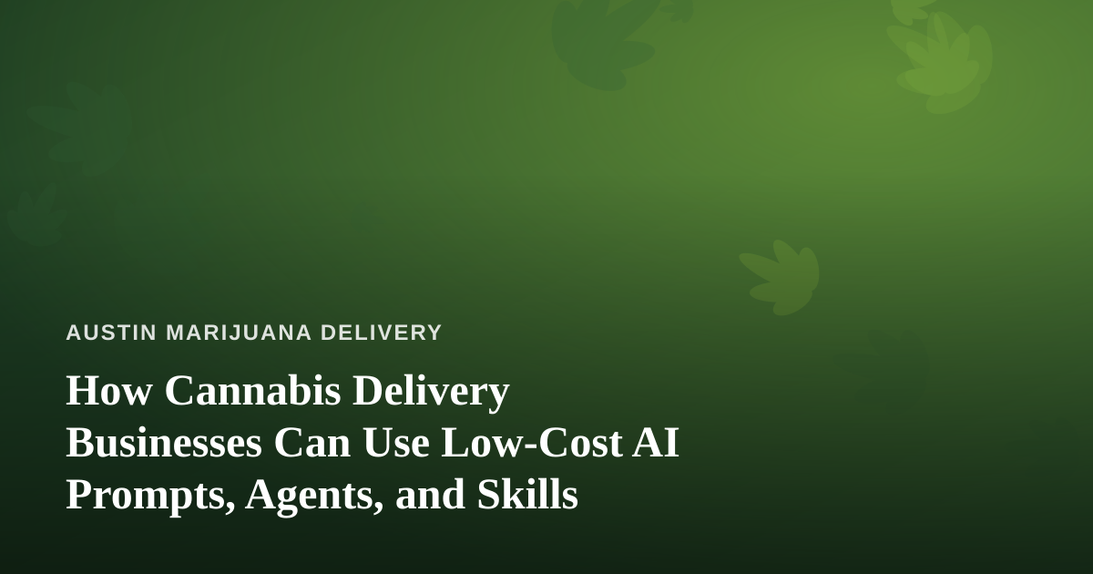How Cannabis Delivery Businesses Can Use Low-Cost AI Prompts, Agents, and Skills