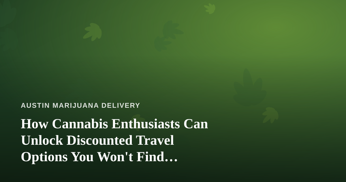 How Cannabis Enthusiasts Can Unlock Discounted Travel Options You Won’t Find Anywhere Else