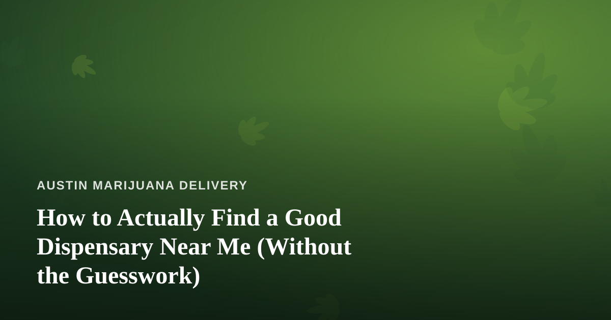 How to Actually Find a Good Dispensary Near Me (Without the Guesswork)