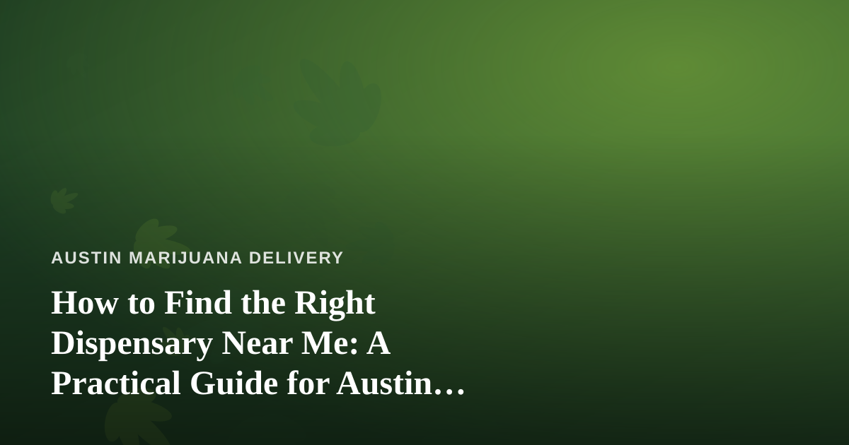 How to Find the Right Dispensary Near Me: A Practical Guide for Austin Cannabis Shoppers