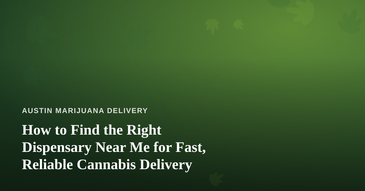 How to Find the Right Dispensary Near Me for Fast, Reliable Cannabis Delivery