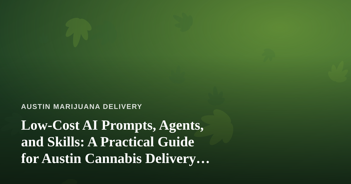 Low-Cost AI Prompts, Agents, and Skills: A Practical Guide for Austin Cannabis Delivery Operators