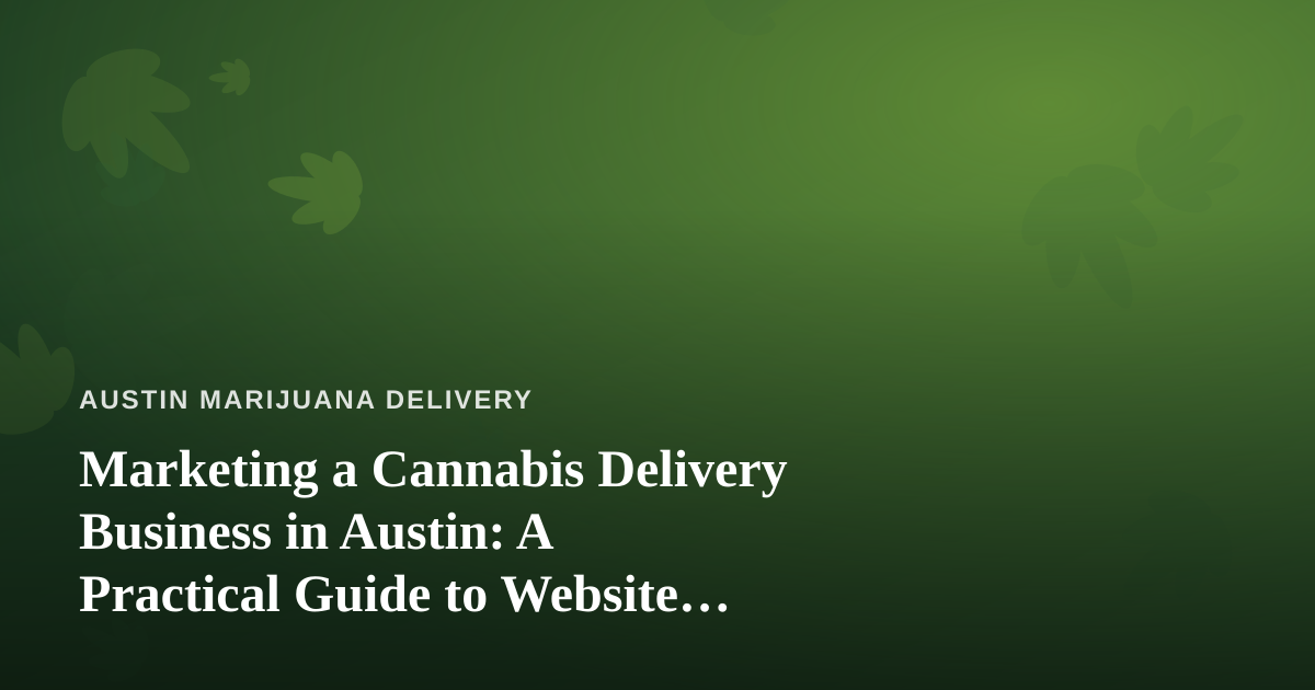 Marketing a Cannabis Delivery Business in Austin: A Practical Guide to Website Advertising That Actually Works