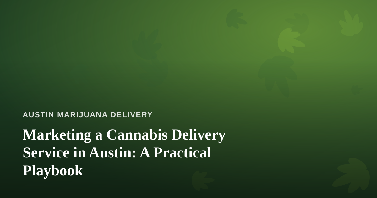 Marketing a Cannabis Delivery Service in Austin: A Practical Playbook