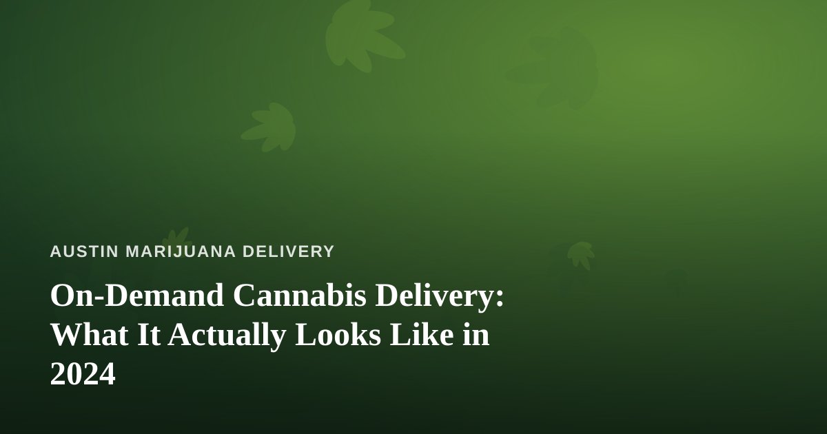 On-Demand Cannabis Delivery: What It Actually Looks Like in 2024