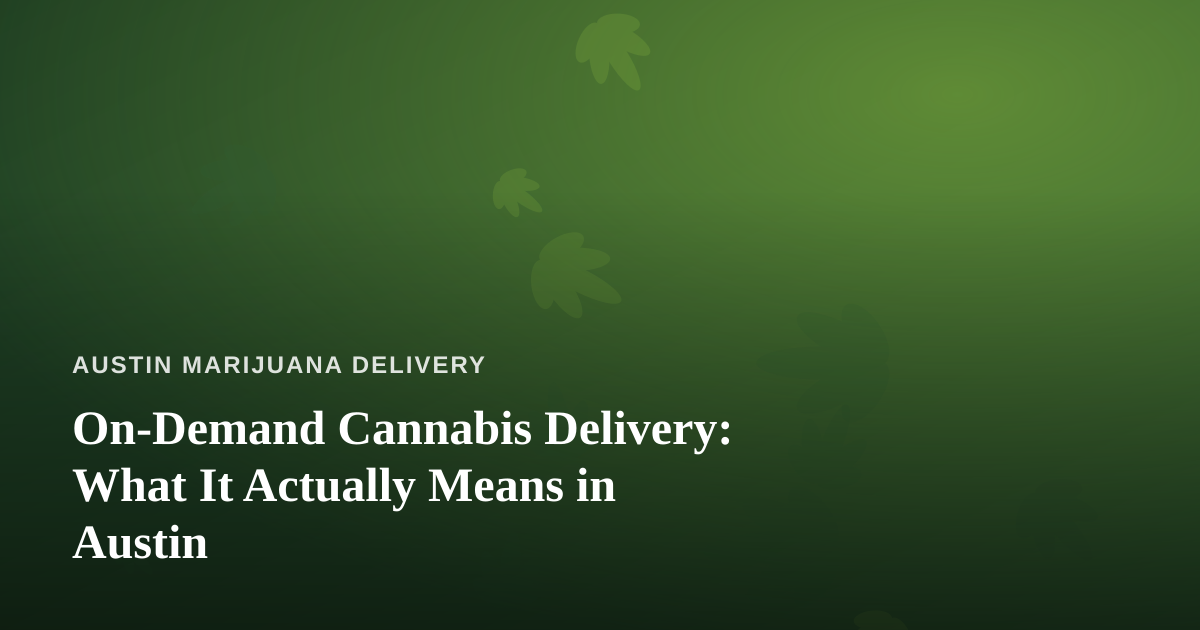 On-Demand Cannabis Delivery: What It Actually Means in Austin
