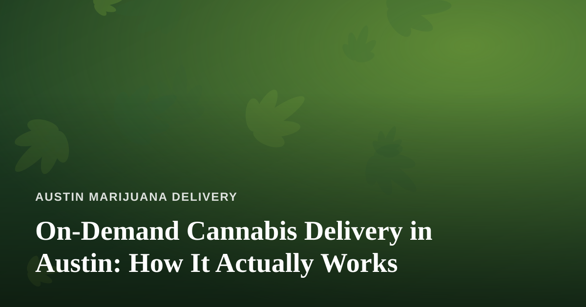 On-Demand Cannabis Delivery in Austin: How It Actually Works