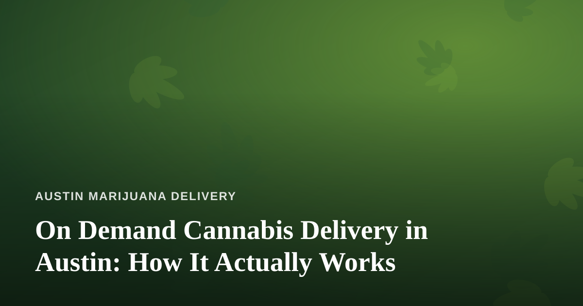 On Demand Cannabis Delivery in Austin: How It Actually Works