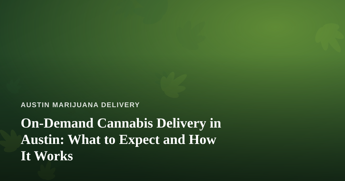 On-Demand Cannabis Delivery in Austin: What to Expect and How It Works
