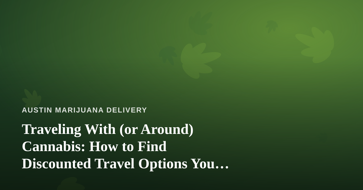Traveling With (or Around) Cannabis: How to Find Discounted Travel Options You Can’t Get Anywhere Else