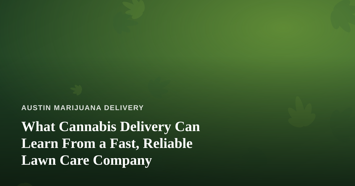 What Cannabis Delivery Can Learn From a Fast, Reliable Lawn Care Company
