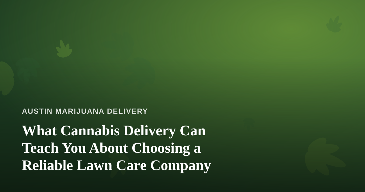 What Cannabis Delivery Can Teach You About Choosing a Reliable Lawn Care Company