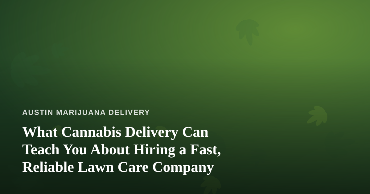 What Cannabis Delivery Can Teach You About Hiring a Fast, Reliable Lawn Care Company