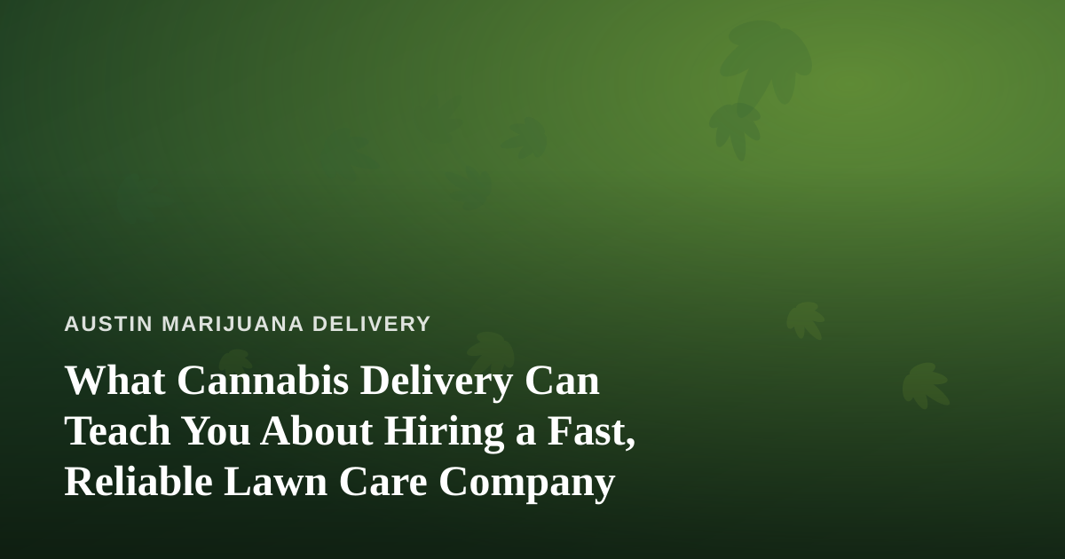 What Cannabis Delivery Can Teach You About Hiring a Fast, Reliable Lawn Care Company