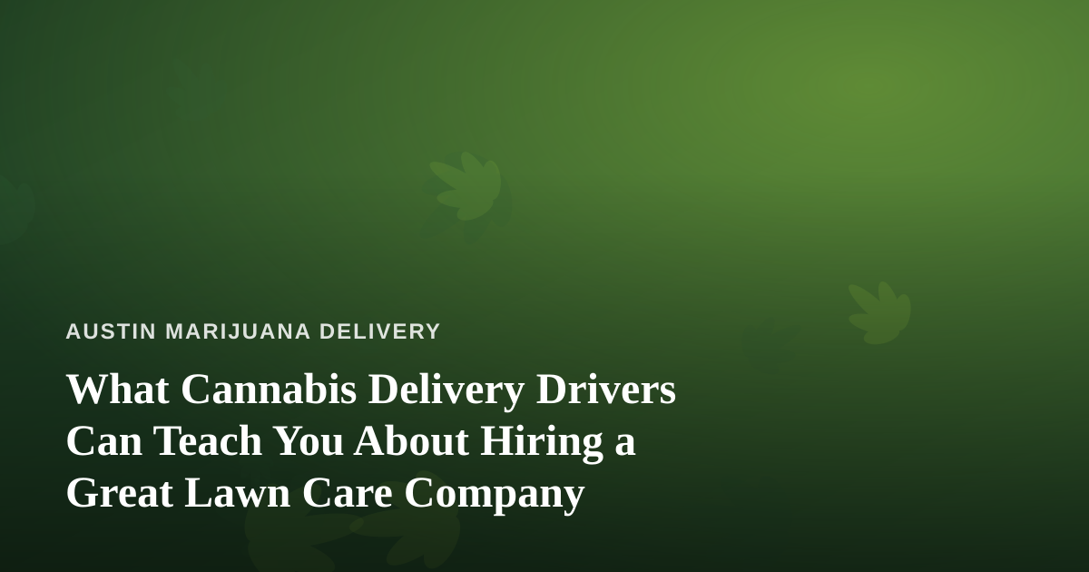 What Cannabis Delivery Drivers Can Teach You About Hiring a Great Lawn Care Company