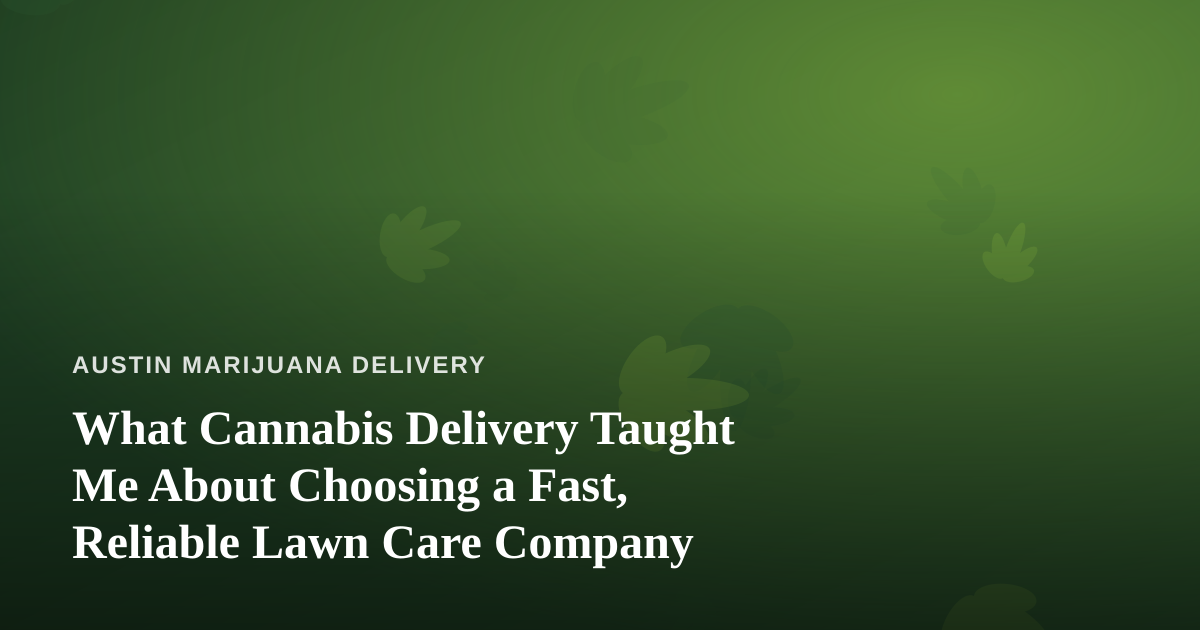 What Cannabis Delivery Taught Me About Choosing a Fast, Reliable Lawn Care Company