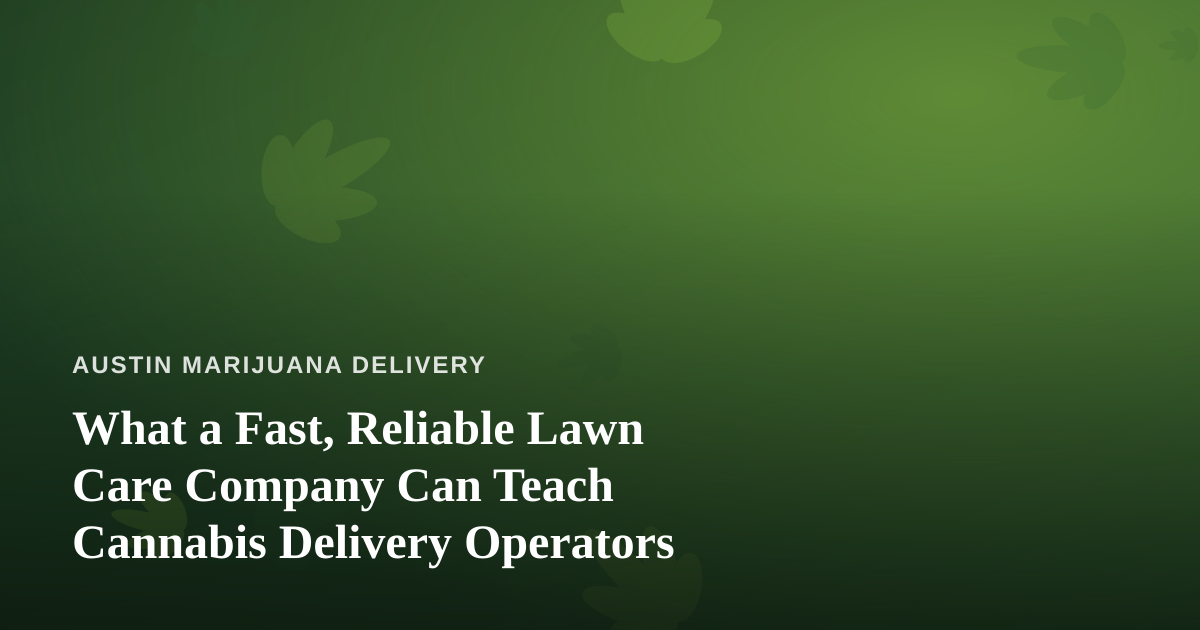 What a Fast, Reliable Lawn Care Company Can Teach Cannabis Delivery Operators