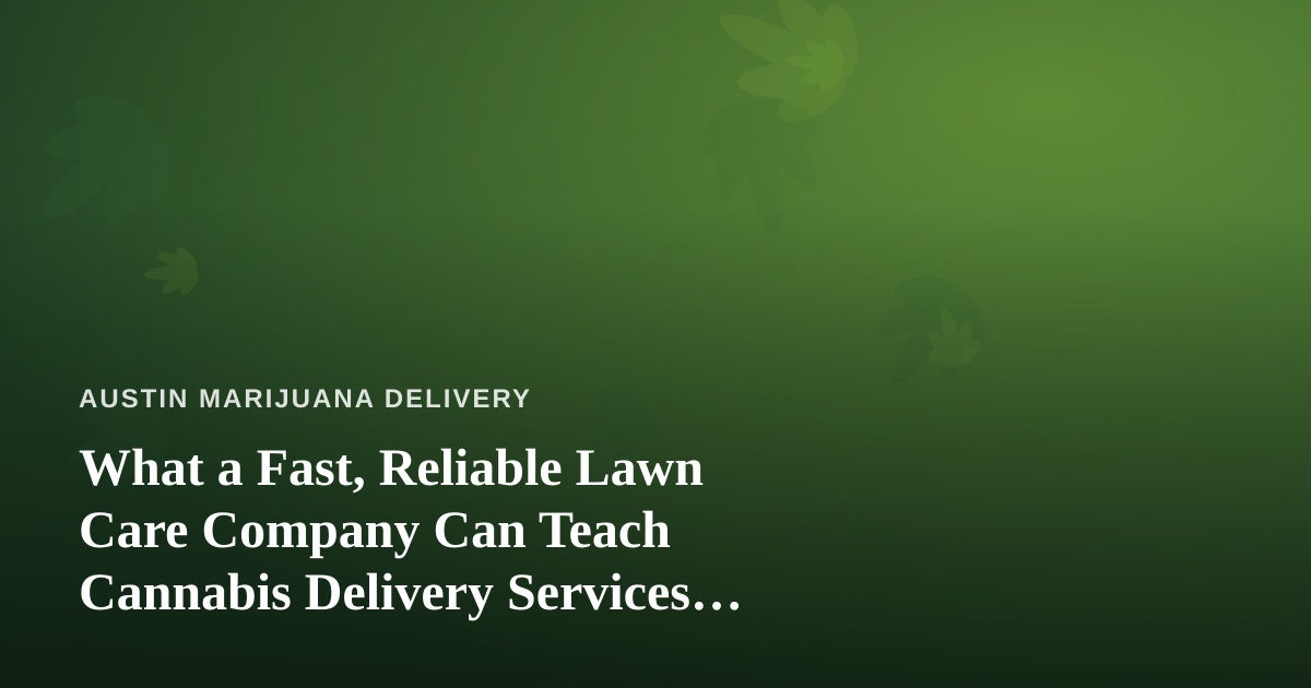 What a Fast, Reliable Lawn Care Company Can Teach Cannabis Delivery Services About Doing It Right