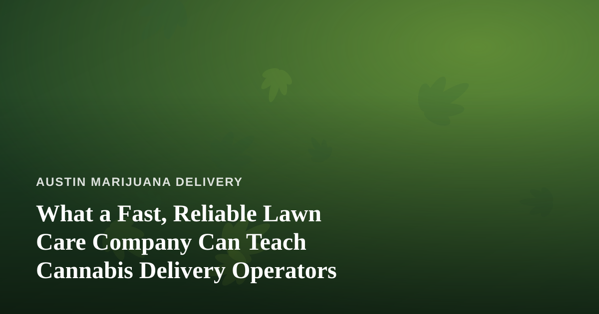 What a Fast, Reliable Lawn Care Company Can Teach Cannabis Delivery Operators