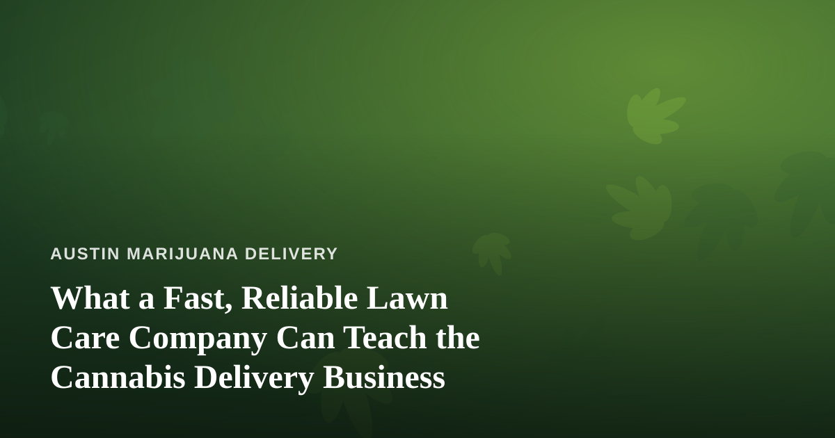 What a Fast, Reliable Lawn Care Company Can Teach the Cannabis Delivery Business