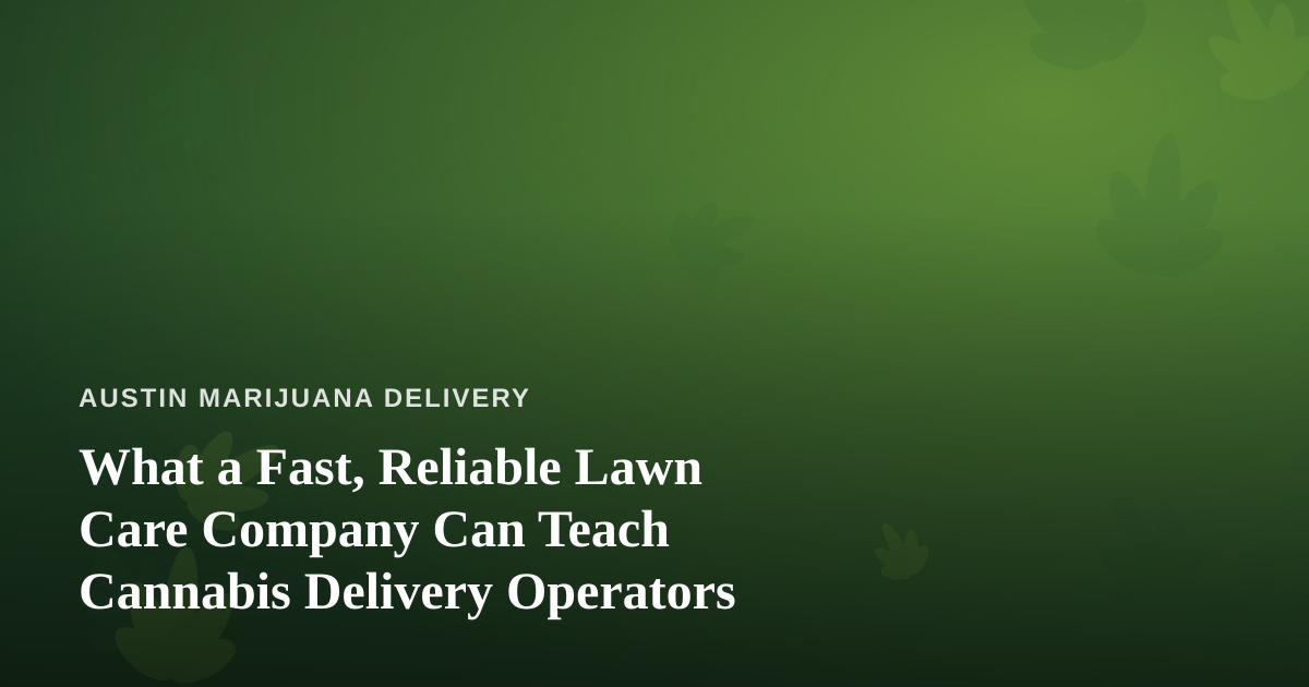 What a Fast, Reliable Lawn Care Company Can Teach Cannabis Delivery Operators