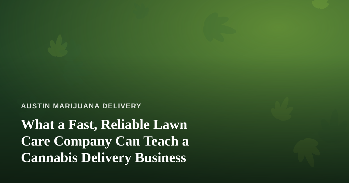 What a Fast, Reliable Lawn Care Company Can Teach a Cannabis Delivery Business