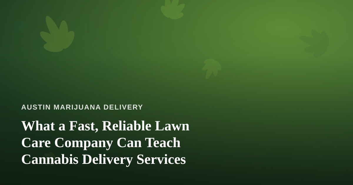What a Fast, Reliable Lawn Care Company Can Teach Cannabis Delivery Services