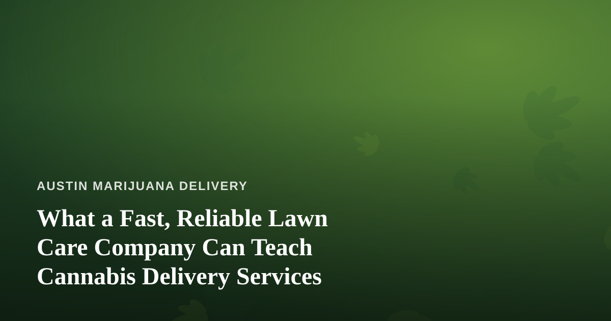 What a Fast, Reliable Lawn Care Company Can Teach Cannabis Delivery Services