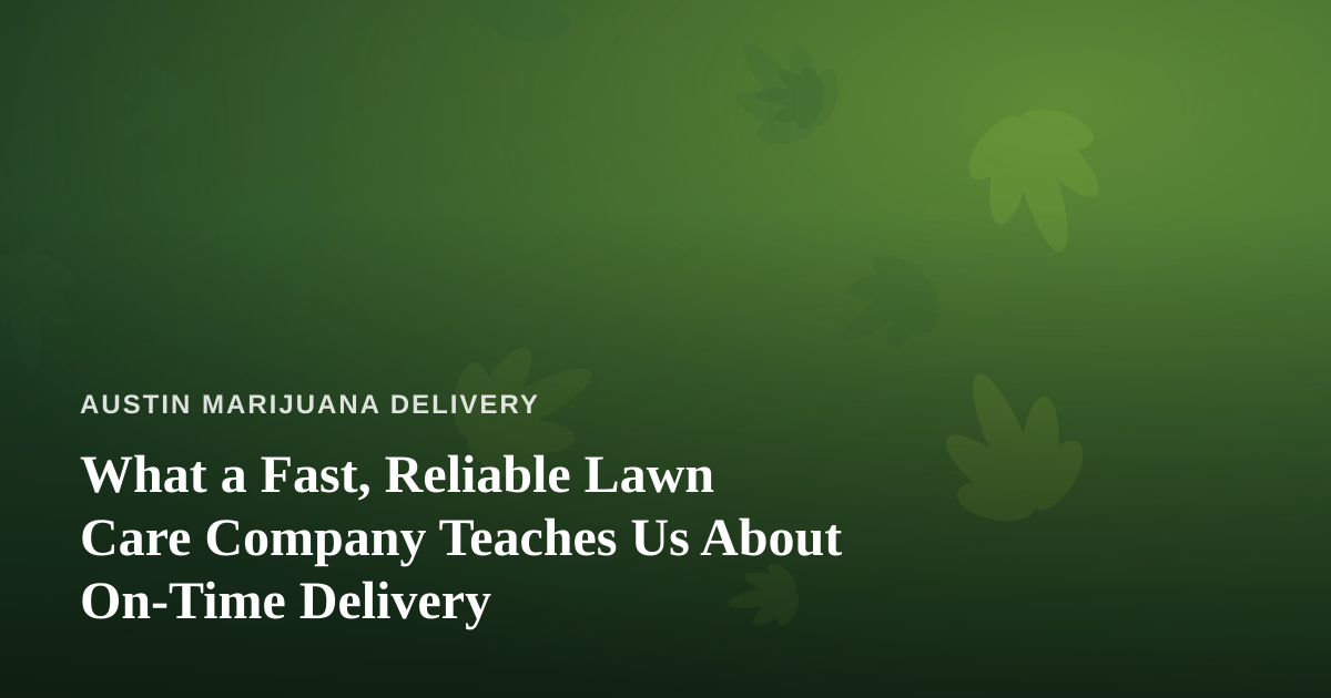 What a Fast, Reliable Lawn Care Company Teaches Us About On-Time Delivery