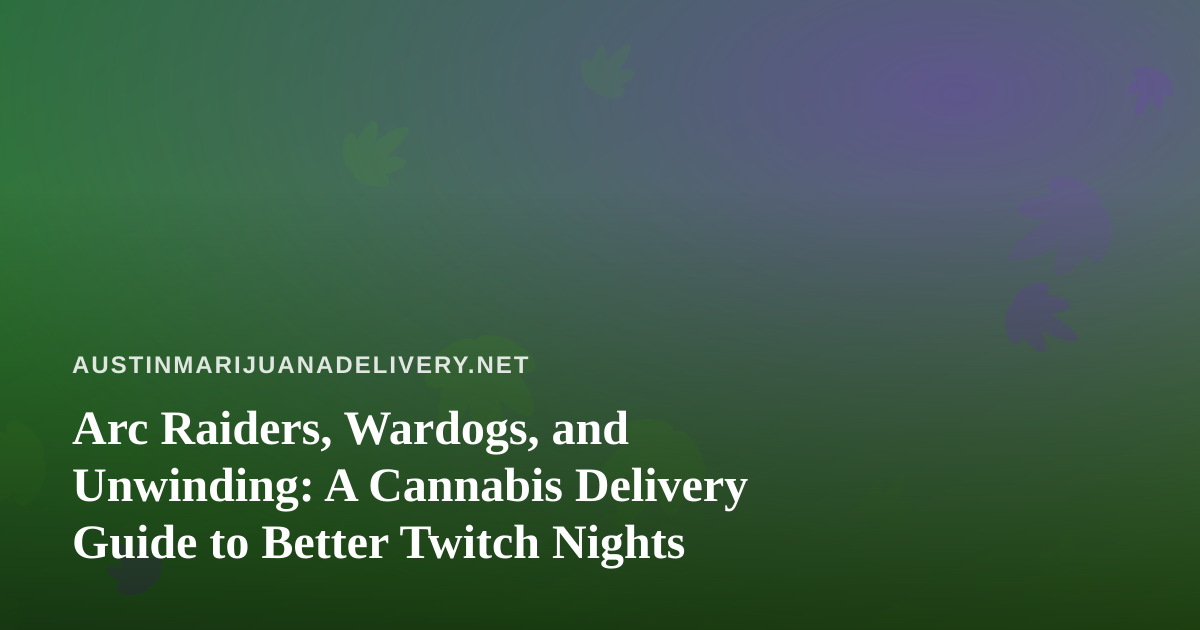 Arc Raiders, Wardogs, and Unwinding: A Cannabis Delivery Guide to Better Twitch Nights