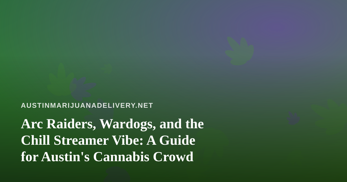 Arc Raiders, Wardogs, and the Chill Streamer Vibe: A Guide for Austin’s Cannabis Crowd