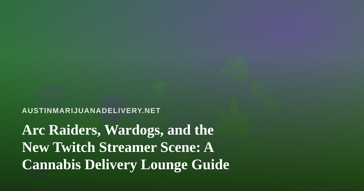 Arc Raiders, Wardogs, and the New Twitch Streamer Scene: A Cannabis Delivery Lounge Guide